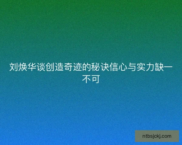刘焕华谈创造奇迹的秘诀信心与实力缺一不可